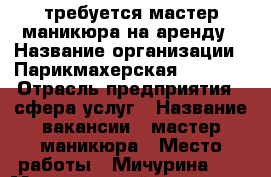 требуется мастер маникюра на аренду › Название организации ­ Парикмахерская RED FOX › Отрасль предприятия ­ сфера услуг › Название вакансии ­ мастер маникюра › Место работы ­ Мичурина 17 › Минимальный оклад ­ 10 000 - Красноярский край, Красноярск г. Работа » Вакансии   . Красноярский край